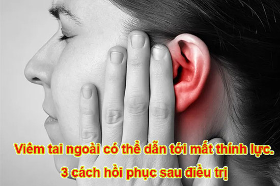 Viêm tai ngoài có thể dẫn tới mất thính lực. 3 cách hồi phục sau điều trị